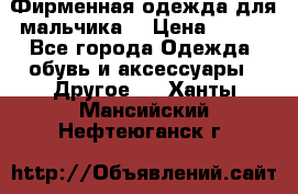 Фирменная одежда для мальчика  › Цена ­ 500 - Все города Одежда, обувь и аксессуары » Другое   . Ханты-Мансийский,Нефтеюганск г.